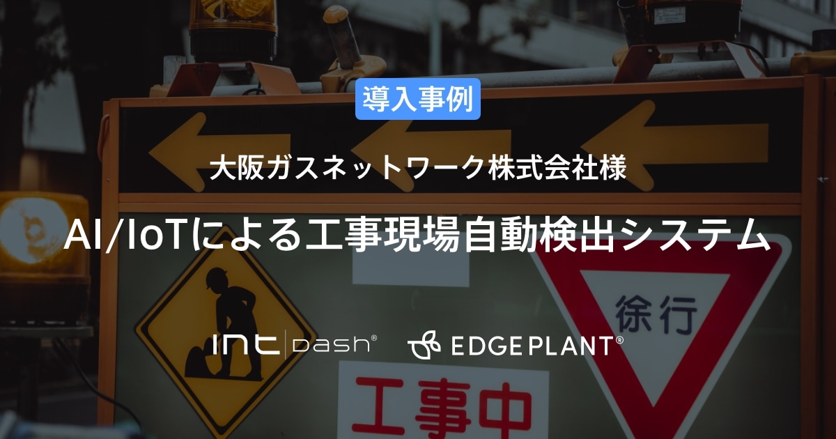 【大阪ガスネットワーク】AI/IoTによる工事現場自動検出システム